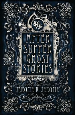 After-Supper Ghost Stories by Jerome K. Jerome