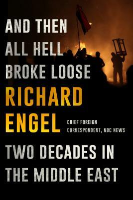 And Then All Hell Broke Loose: Two Decades in the Middle East by Richard Engel