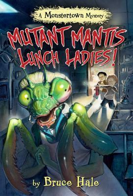 Mutant Mantis Lunch Ladies! by Bruce Hale