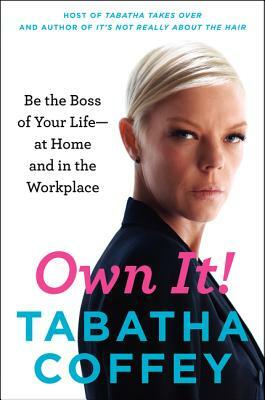 Own It!: Be the Boss of Your Life--At Home and in the Workplace by Tabatha Coffey