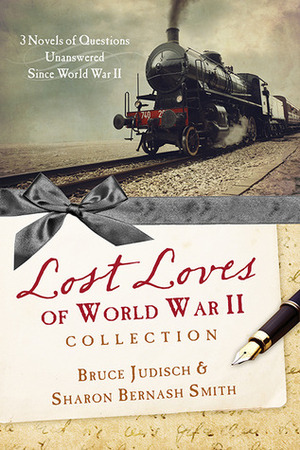 The Lost Loves of World War II Collection: Three Novels of Mysteries Unsolved Since World War II by Bruce Judisch, Sharon Bernash Smith