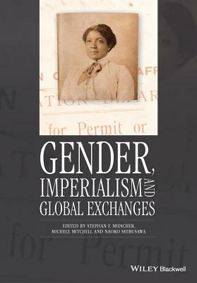 Gender, Imperialism and Global Exchanges by Michele Mitchell, Naoko Shibusawa, Stephan F. Miescher
