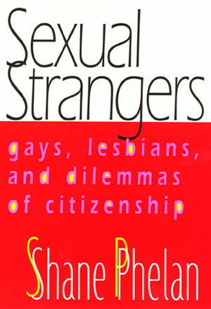 Sexual Strangers: Gays, Lesbians, and Dilemmas of Citizenship by Shane Phelan