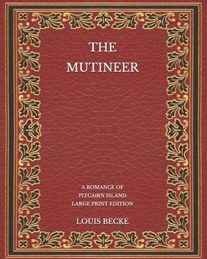 The Mutineer: A Romance of Pitcairn Island - Large Print Edition by Louis Becke