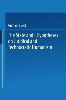 The State and I: Hypotheses on Juridical and Technocratic Humanism by Grahame Lock