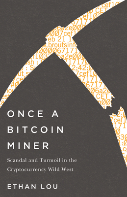 Once a Bitcoin Miner: Scandal and Turmoil in the Cryptocurrency Wild West by Ethan Lou