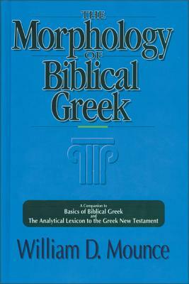 The Morphology of Biblical Greek: A Companion to Basics of Biblical Greek and the Analytical Lexicon to the Greek New Testament by William D. Mounce