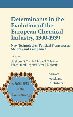 Determinants in the Evolution of the European Chemical Industry, 1900-1939: New Technologies, Political Frameworks, Markets and Companies by 