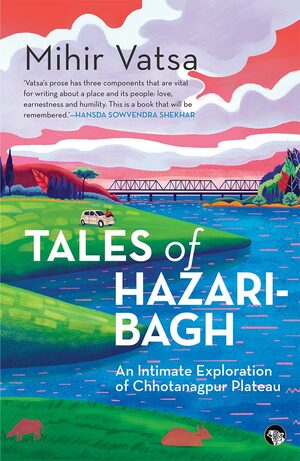 Tales of Hazaribagh: An Intimate Exploration of Chhotanagpur Plateau by Mihir Vatsa