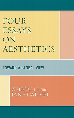 Four Essays on Aesthetics: Toward a Global Perspective by Jane Cauvel, Zehou Li