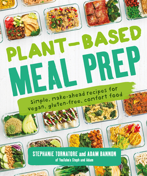 Plant-Based Meal Prep: Simple, Make-Ahead Recipes for Vegan, Gluten-Free, Comfort Food by Adam Bannon, Stephanie Tornatore