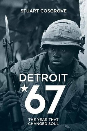 Detroit 67: The Year That Changed Soul by Stuart Cosgrove