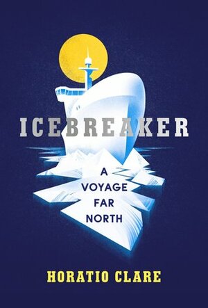 Icebreaker: A Voyage Far North by Horatio Clare