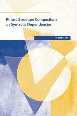 Phrase Structure Composition and Syntactic Dependencies, Volume 38 by Robert Frank