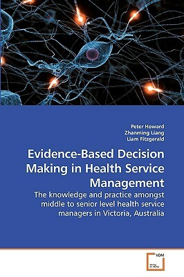 Evidence-Based Decision Making in Health Service Management by Liam, Zhanming Liang, Peter Howard