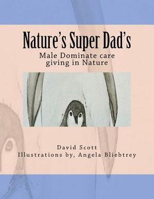 Nature's Super Dad's: Male Dominate care giving in Nature by David a. Scott