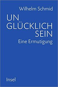 Unglücklich sein: Eine Ermutigung by Wilhelm Schmid