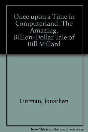 Once Upon a Time in ComputerLand: The Amazing, Billion-dollar Tale of Bill Millard by Jonathan Littman