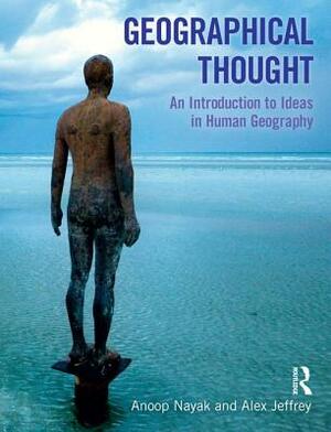 Geographical Thought: An Introduction to Ideas in Human Geography by Alex Jeffrey, Anoop Nayak