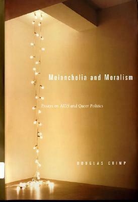 Melancholia and Moralism: Essays on AIDS and Queer Politics by Douglas Crimp