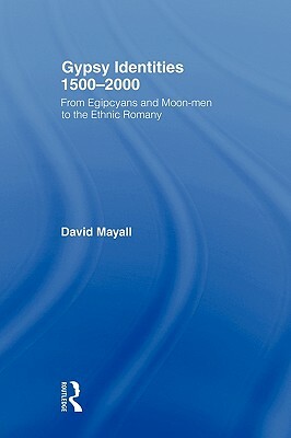 Gypsy Identities 1500-2000: From Egipcyans and Moon-men to the Ethnic Romany by David Mayall
