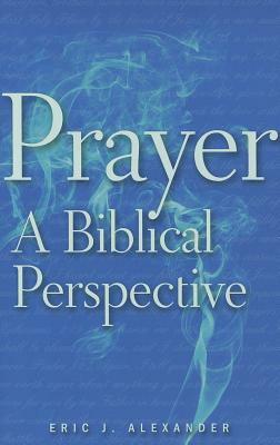 Prayer: A Biblical Perspective by Eric J. Alexander
