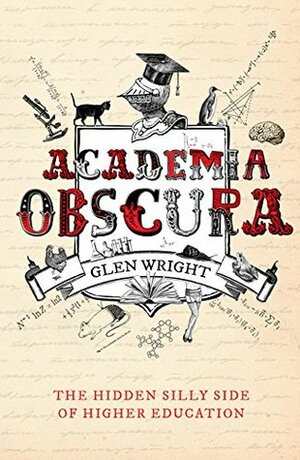 Academia Obscura: The Hidden Silly Side of Higher Education by Glen Wright