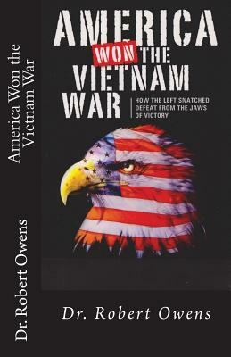America Won The Vietnam War: How the left snatched defeat from the jaws of victory by Robert Owens