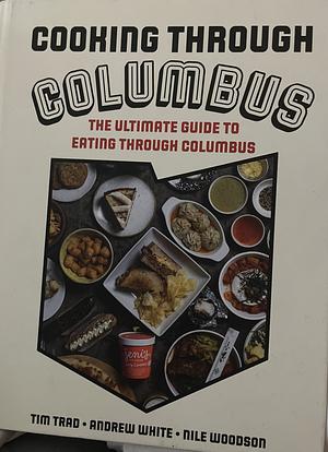 Cooking Through Columbus: The Ultimate Guide to Eating Through Columbus by Andrew White, Nile Woodson, Tim Trad