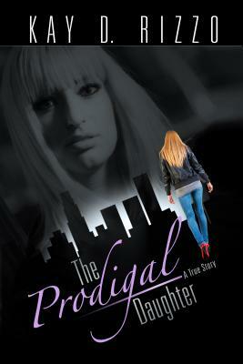 The Prodigal Daughter: A True Story by Kay D. Rizzo