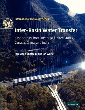 Inter-Basin Water Transfer: Case Studies from Australia, United States, Canada, China and India by Fereidoun Ghassemi, Ian White, F. Ghassemi