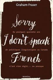 "Sorry, I don't speak French": ou pourquoi quarante ans de politiques linguistiques au Canada n'ont rien réglé...ou presque by Graham Fraser