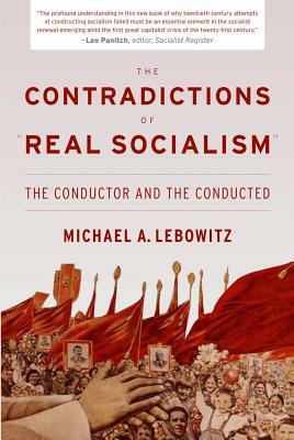 The Contradictions of "real Socialism]the Conductor and the Conducted]monthly Review Press]bc]b102]08/01/2012]]48]15.95]]ip]nyups]r]r]nyup]]]08/01/201 by Michael A. Lebowitz