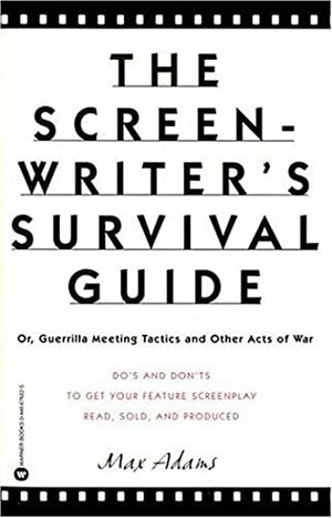 The Screenwriter's Survival Guide: Or Guerilla Meeting Tactics and Other Acts of War by Max Adams