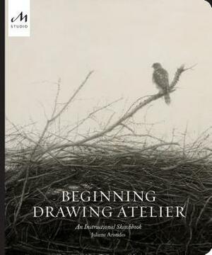 Beginning Drawing Atelier: An Instructional Sketchbook by Juliette Aristides