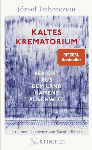 Kaltes Krematorium: Bericht aus dem Land namens Auschwitz | Mit einem Nachwort von Carolin Emcke by József Debreczeni