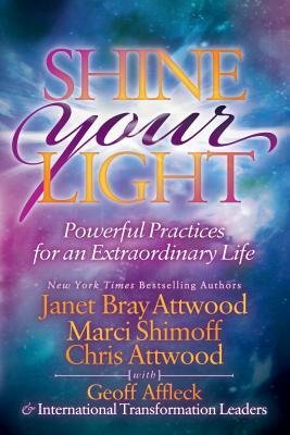 Shine Your Light: Powerful Practices for an Extraordinary Life by Marci Shimoff, Chris Attwood, Janet Bray Attwood
