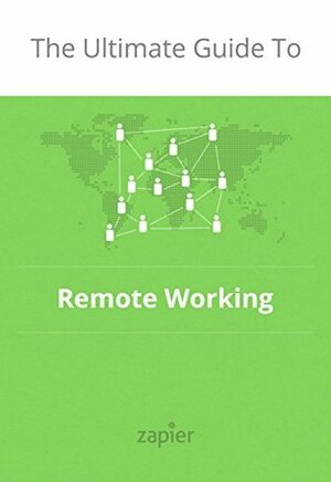 The Ultimate Guide to Remote Work: How to Grow, Manage and Work with Remote Teams (Zapier App Guides Book 3) by Belle Cooper, Matthew Guay, Danny Schreiber, Wade Foster, Jeremy DuVall, Alison Groves