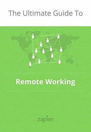 The Ultimate Guide to Remote Work: How to Grow, Manage and Work with Remote Teams (Zapier App Guides Book 3) by Alison Groves, Belle Cooper, Danny Schreiber, Matthew Guay, Jeremy DuVall, Wade Foster