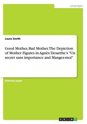 Good Mother, Bad Mother. The Depiction of Mother Figures in Agnès Desarthe's Un secret sans importance and Mangez-moi by Laura Smith