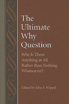 The Ultimate Why Question: Why Is There Anything at All Rather Than Nothing Whatsoever? by John F. Wippel