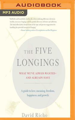 The Five Longings: What We've Always Wanted-And Already Have by David Richo