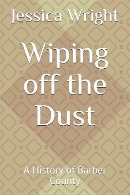 Wiping Off the Dust: A History of Barber County by Jessica Wright