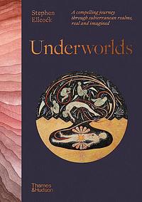 Underworlds: A Compelling Journey Through Subterranean Realms, real and Imagined by Stephen Ellcock