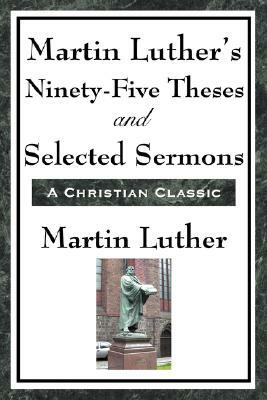 Martin Luther's Ninety-Five Theses and Selected Sermons by Martin Luther