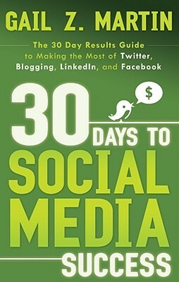 30 Days to Social Media Success: The 30 Day Results Guide to Making the Most of Twitter, Blogging, LinkedIN, and Facebook by Gail Z. Martin