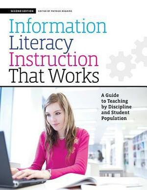 Information Literacy Instruction That Works, Second Edition: A Guide to Teaching by Discipline and Student Population by Patrick Ragains