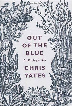 Out of the Blue: On Fishing at Sea by Chris Yates