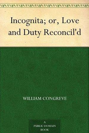 Incognita; or, Love and Duty Reconcil'd by William Congreve, William Congreve