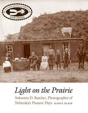 Light on the Prairie: Solomon D. Butcher, Photographer of Nebraska's Pioneer Days by Nancy Plain